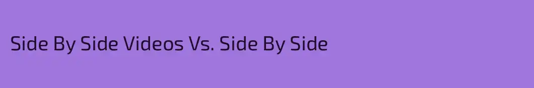 Side By Side Videos Vs. Side By Side
